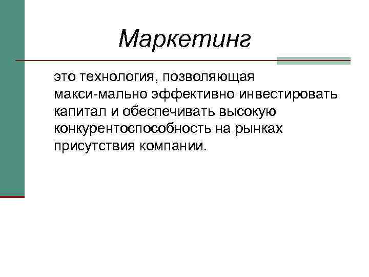 Маркетинг это технология, позволяющая макси мально эффективно инвестировать капитал и обеспечивать высокую конкурентоспособность на