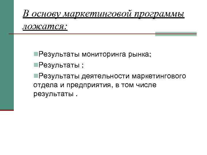 В основу маркетинговой программы ложатся: Результаты мониторинга рынка; Результаты деятельности маркетингового отдела и предприятия,