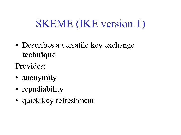 SKEME (IKE version 1) • Describes a versatile key exchange technique Provides: • anonymity