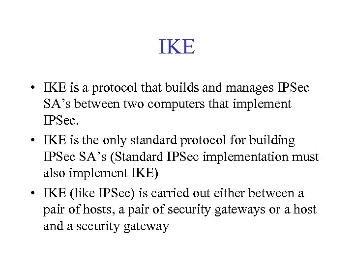 IKE • IKE is a protocol that builds and manages IPSec SA’s between two