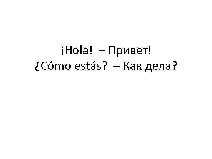 ¡Hola! – Привет! ¿Cómo estás? – Как дела? 