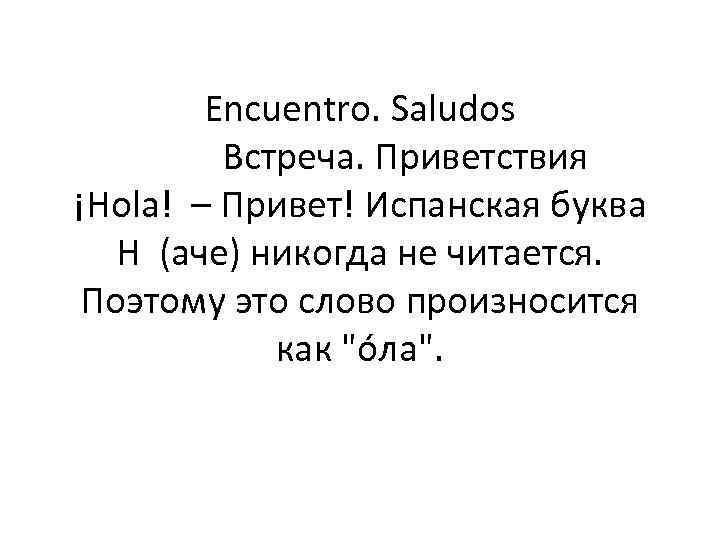 Encuentro. Saludos Встреча. Приветствия ¡Hola! – Привет! Испанская буква H (аче) никогда не читается.