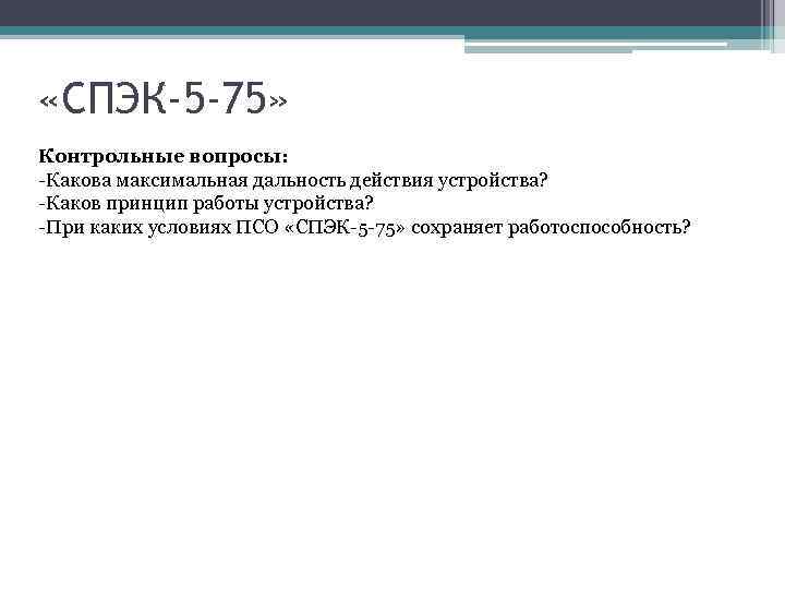  «СПЭК-5 -75» Контрольные вопросы: -Какова максимальная дальность действия устройства? -Каков принцип работы устройства?