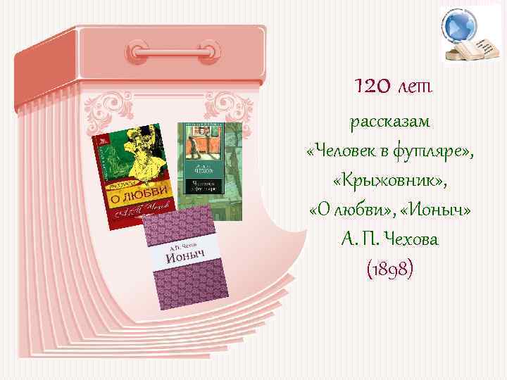 120 лет рассказам «Человек в футляре» , «Крыжовник» , «О любви» , «Ионыч» А.