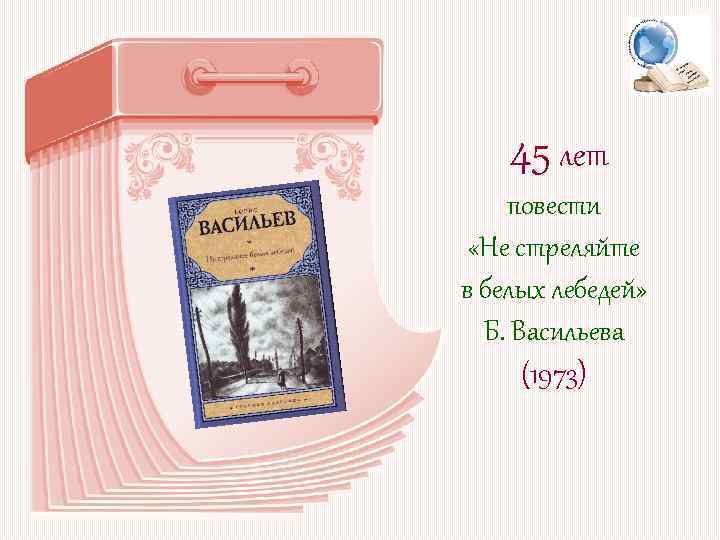 45 лет повести «Не стреляйте в белых лебедей» Б. Васильева (1973) 