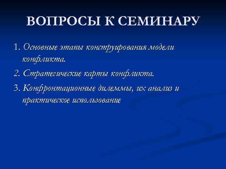ВОПРОСЫ К СЕМИНАРУ 1. Основные этапы конструирования модели конфликта. 2. Стратегические карты конфликта. 3.