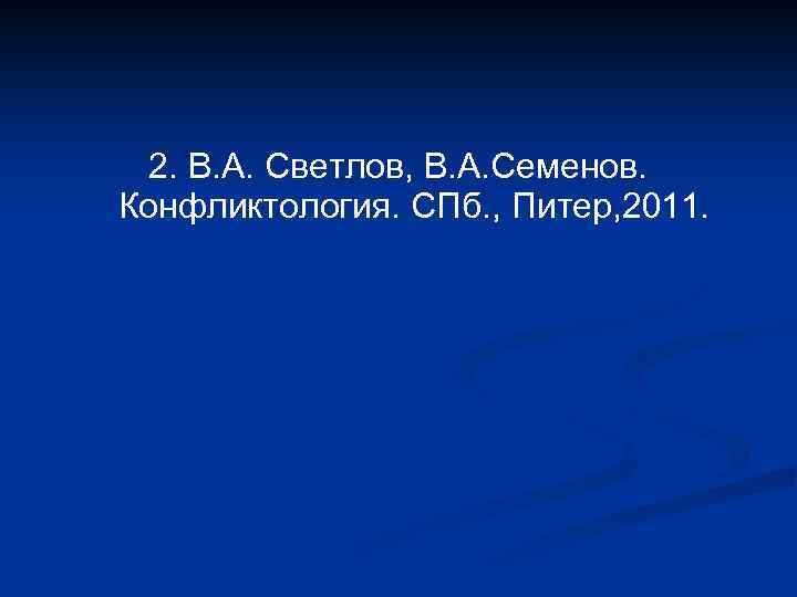 2. В. А. Светлов, В. А. Семенов. Конфликтология. СПб. , Питер, 2011. 