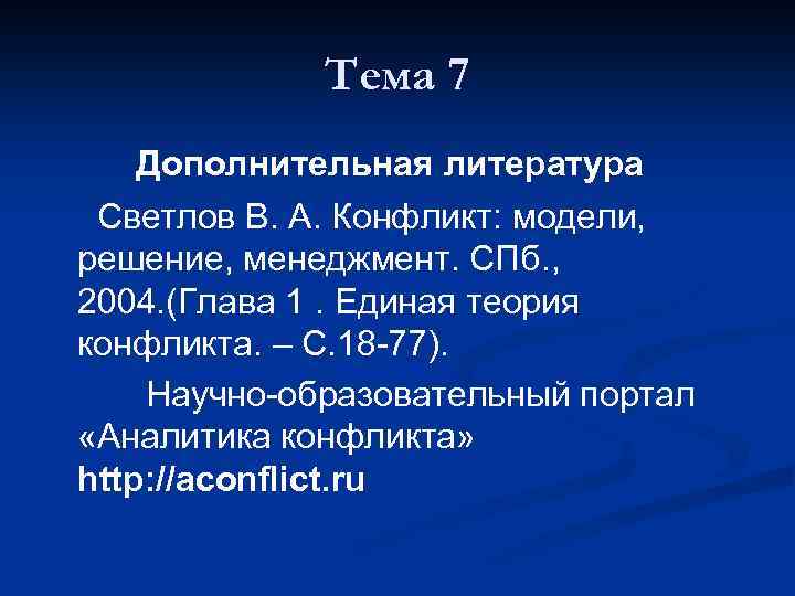 Тема 7 Дополнительная литература Светлов В. А. Конфликт: модели, решение, менеджмент. СПб. , 2004.