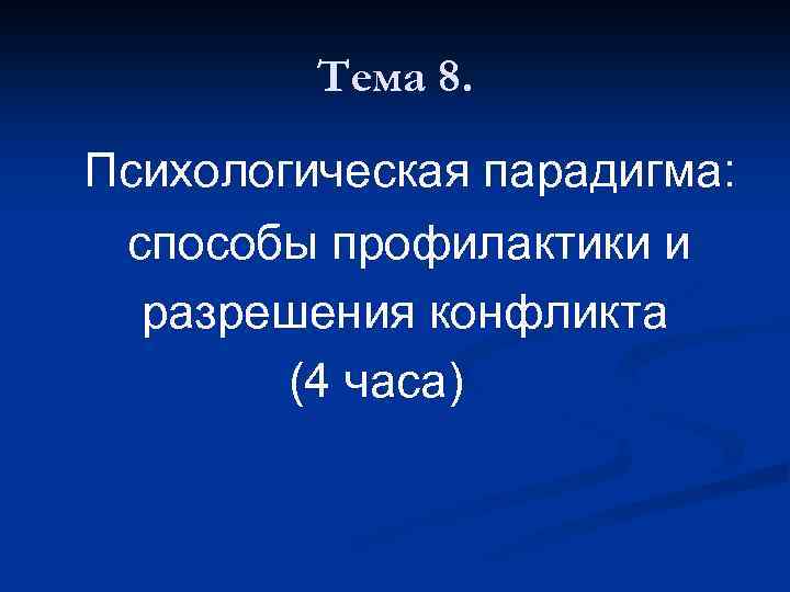 Тема 8. Психологическая парадигма: способы профилактики и разрешения конфликта (4 часа) 