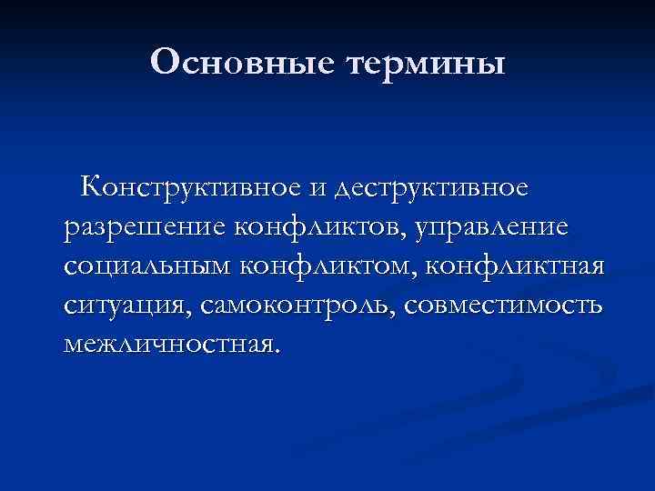 Основные термины Конструктивное и деструктивное разрешение конфликтов, управление социальным конфликтом, конфликтная ситуация, самоконтроль, совместимость