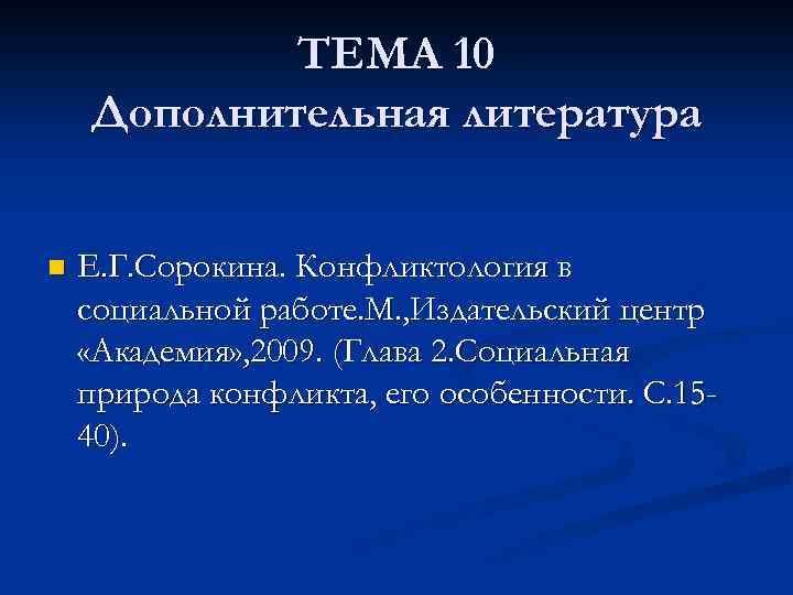 ТЕМА 10 Дополнительная литература n Е. Г. Сорокина. Конфликтология в социальной работе. М. ,