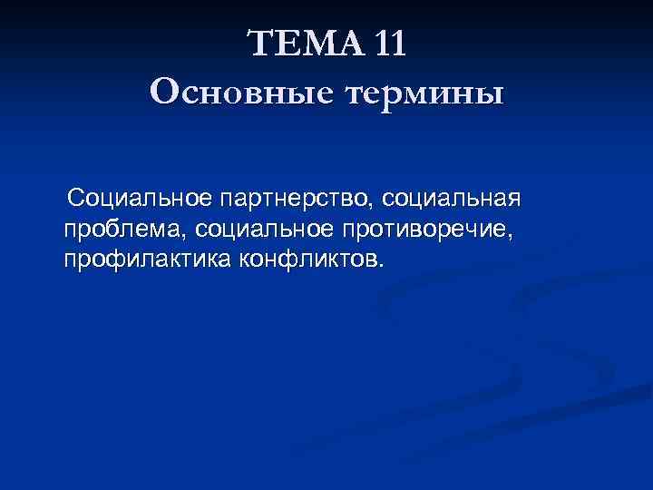 ТЕМА 11 Основные термины Социальное партнерство, социальная проблема, социальное противоречие, профилактика конфликтов. 