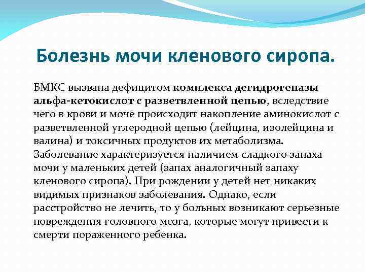 Болезнь мочи кленового сиропа. БМКС вызвана дефицитом комплекса дегидрогеназы альфа-кетокислот с разветвленной цепью, вследствие