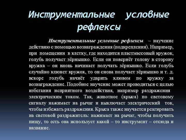 Инструментальные условные рефлексы – научение действию с помощью вознаграждения (подкрепления). Например, при помещении в