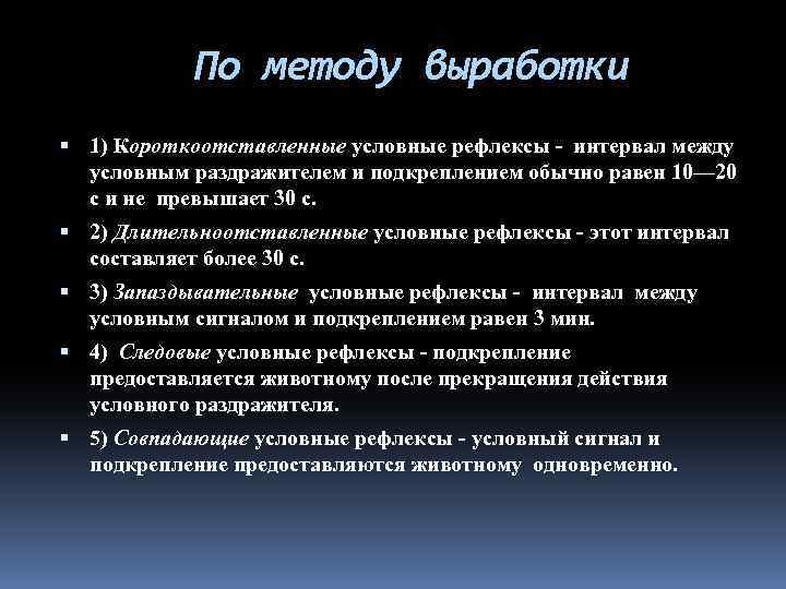 По методу выработки 1) Короткоотставленные условные рефлексы - интервал между условным раздражителем и подкреплением