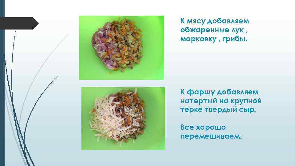 К мясу добавляем обжаренные лук , морковку , грибы. К фаршу добавляем натертый на