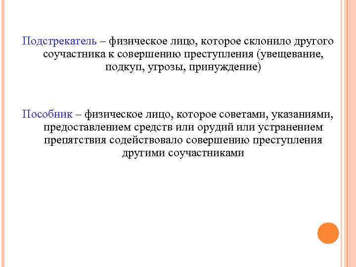 Подстрекатель – физическое лицо, которое склонило другого соучастника к совершению преступления (увещевание, подкуп, угрозы,