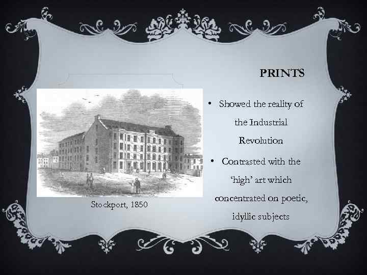 PRINTS • Showed the reality of the Industrial Revolution • Contrasted with the ‘high’