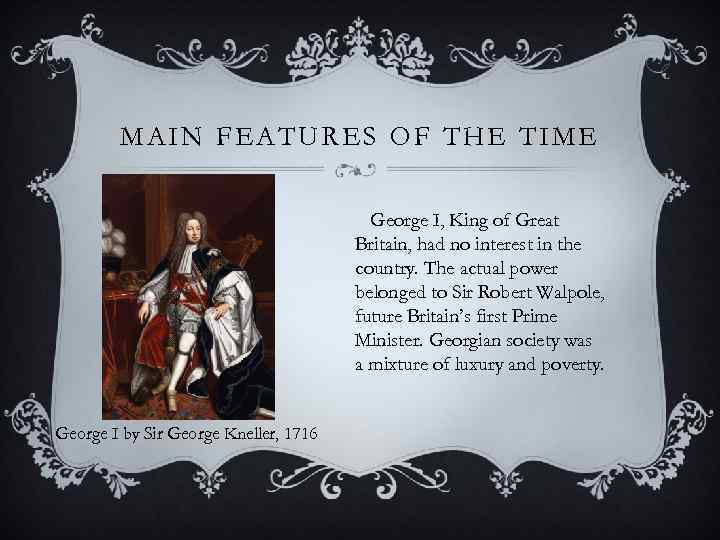 MAIN FEATURES OF THE TIME George I, King of Great Britain, had no interest