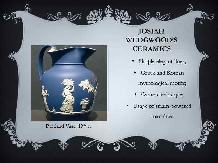 JOSIAH WEDGWOOD’S CERAMICS • Simple elegant lines; • Greek and Roman mythological motifs; •