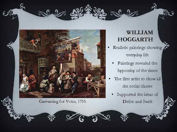 WILLIAM HOGGARTH • Realistic paintings showing everyday life • Paintings revealed the hypocrisy of