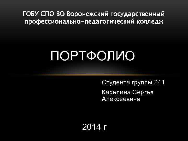 ГОБУ СПО ВО Воронежский государственный профессионально-педагогический колледж ПОРТФОЛИО Студента группы 241 Карелина Сергея Алексеевича