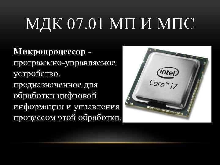 МДК 07. 01 МП И МПС Микропроцессор - программно-управляемое устройство, предназначенное для обработки цифровой