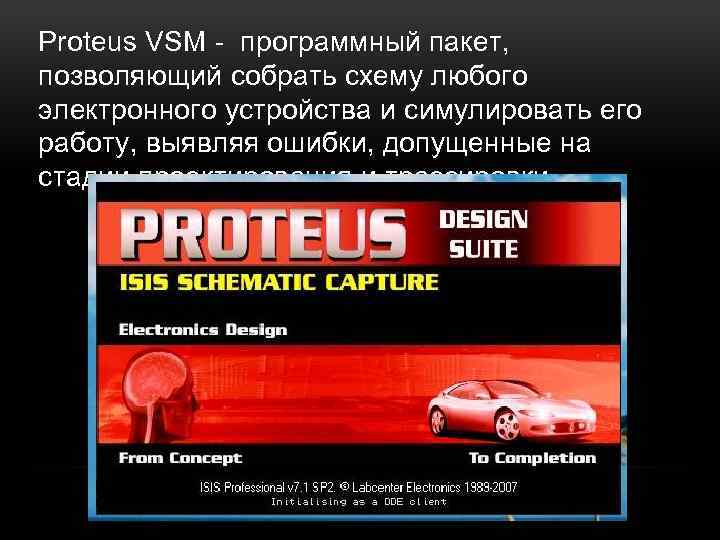 Proteus VSM - программный пакет, позволяющий собрать схему любого электронного устройства и симулировать его