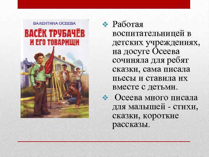 Работая воспитательницей в детских учреждениях, на досуге Осеева сочиняла для ребят сказки, сама писала