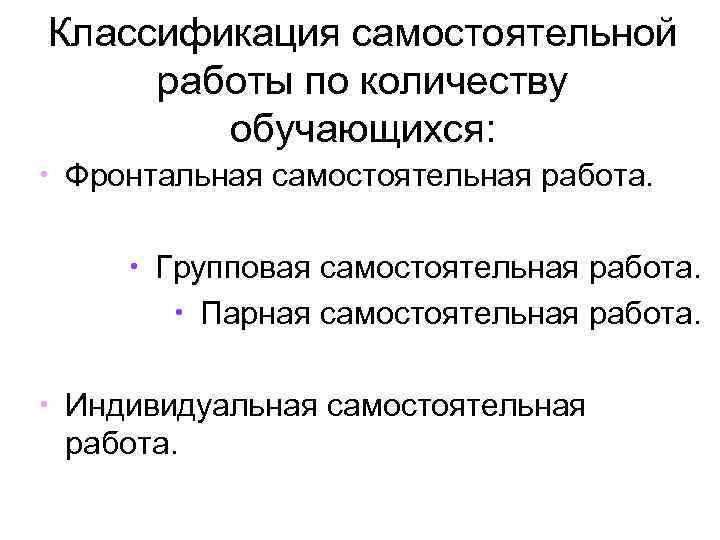 Классификация самостоятельной работы по количеству обучающихся: • Фронтальная самостоятельная работа. • Групповая самостоятельная работа.