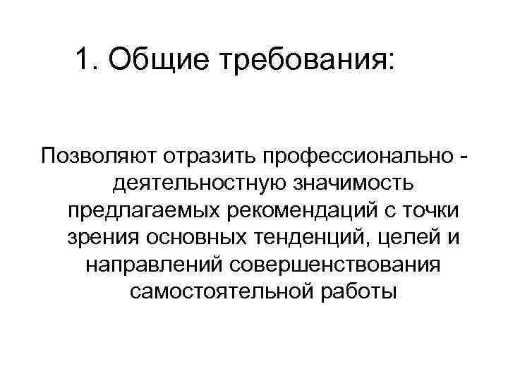 1. Общие требования: Позволяют отразить профессионально - деятельностную значимость предлагаемых рекомендаций с точки зрения