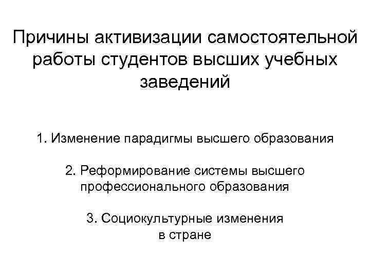 Причины активизации самостоятельной работы студентов высших учебных заведений 1. Изменение парадигмы высшего образования 2.