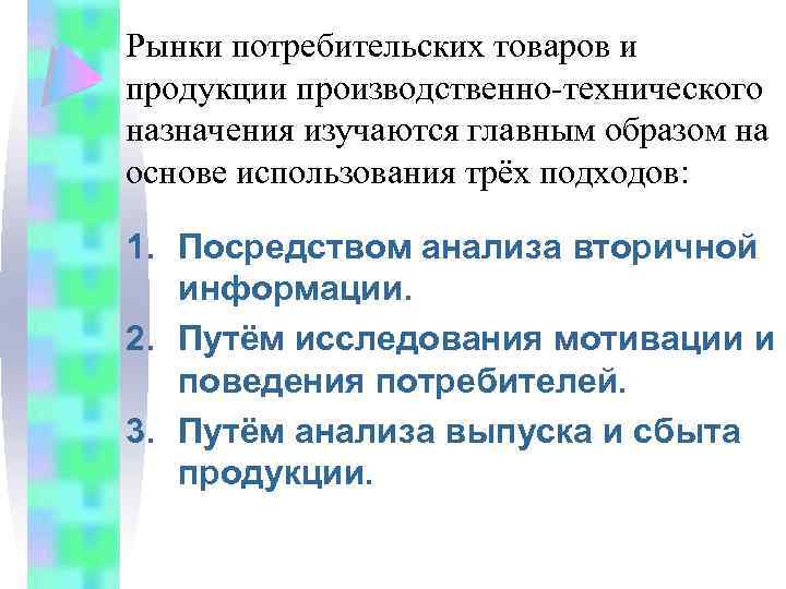 Рынки потребительских товаров и продукции производственно-технического назначения изучаются главным образом на основе использования трёх