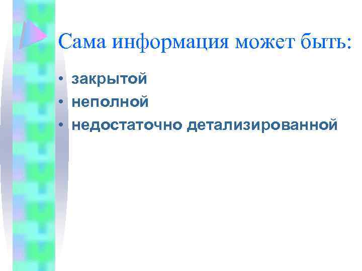 Сама информация может быть: • закрытой • неполной • недостаточно детализированной 