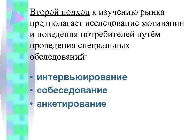 Второй подход к изучению рынка предполагает исследование мотивации и поведения потребителей путём проведения специальных