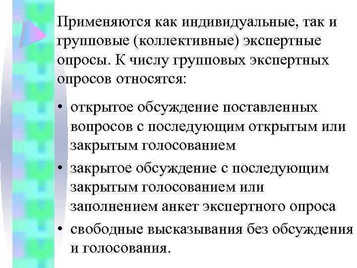 Применяются как индивидуальные, так и групповые (коллективные) экспертные опросы. К числу групповых экспертных опросов