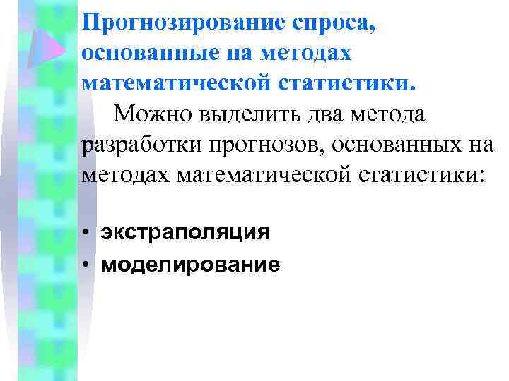 Прогнозирование спроса, основанные на методах математической статистики. Можно выделить два метода разработки прогнозов, основанных