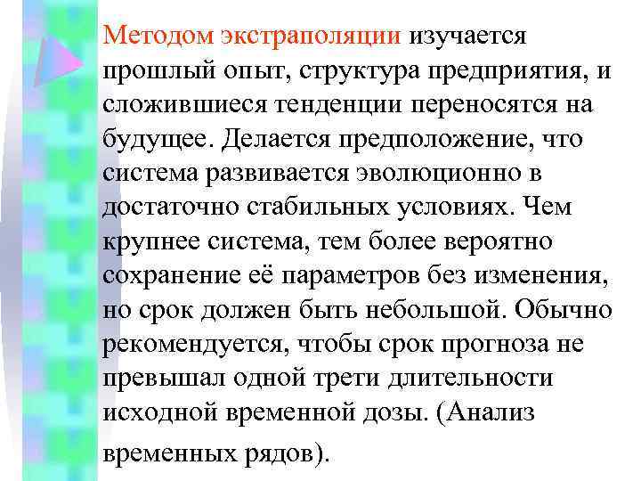 Методом экстраполяции изучается прошлый опыт, структура предприятия, и сложившиеся тенденции переносятся на будущее. Делается