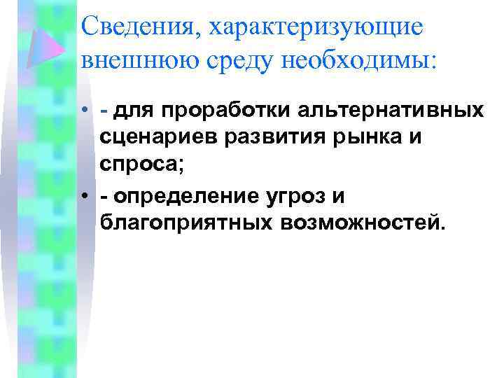 Сведения, характеризующие внешнюю среду необходимы: • - для проработки альтернативных сценариев развития рынка и