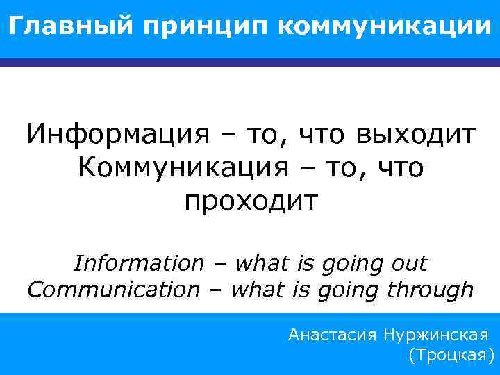 Главный принцип коммуникации Информация – то, что выходит Коммуникация – то, что проходит Information