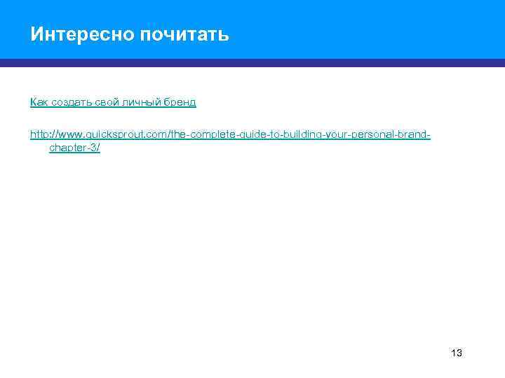 Интересно почитать Как создать свой личный бренд http: //www. quicksprout. com/the-complete-guide-to-building-your-personal-brandchapter-3/ 13 