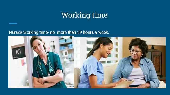 Working time Nurses working time- no more than 39 hours a week. 