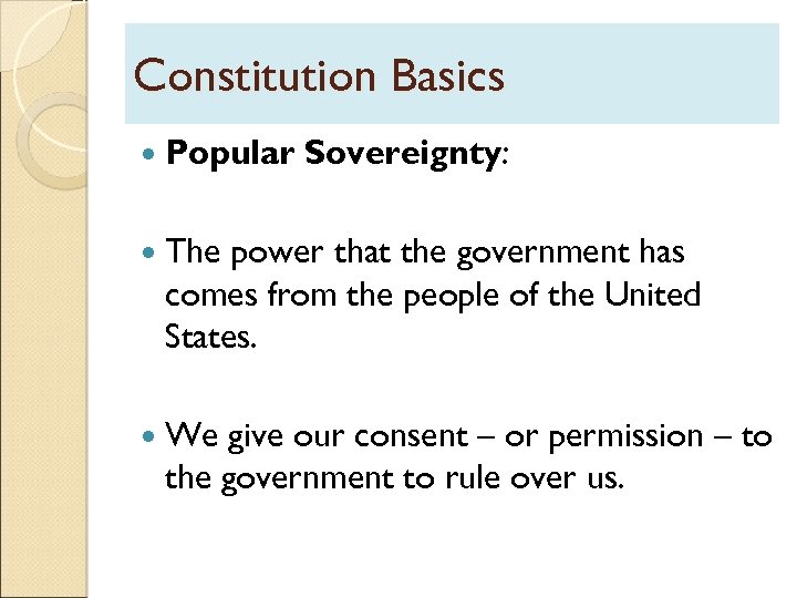 Constitution Basics Popular Sovereignty: The power that the government has comes from the people