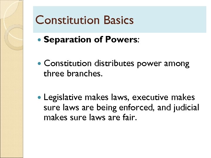 Constitution Basics Separation of Powers: Constitution distributes power among three branches. Legislative makes laws,