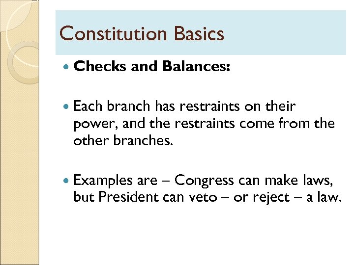Constitution Basics Checks and Balances: Each branch has restraints on their power, and the