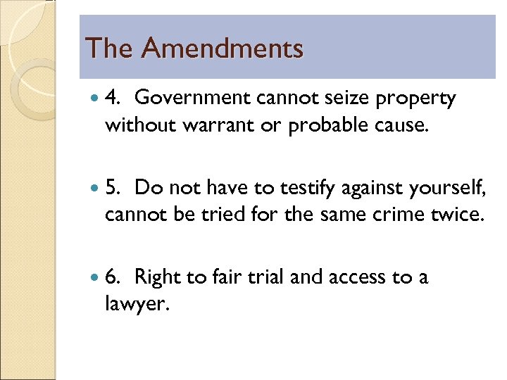 The Amendments 4. Government cannot seize property without warrant or probable cause. 5. Do