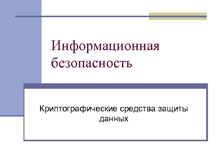 Информационная безопасность Криптографические средства защиты данных 