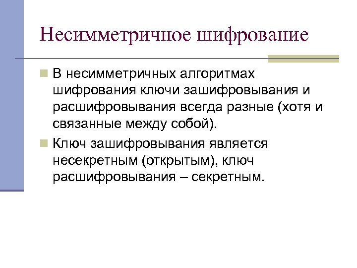 Несимметричное шифрование n В несимметричных алгоритмах шифрования ключи зашифровывания и расшифровывания всегда разные (хотя