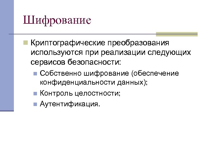 Шифрование n Криптографические преобразования используются при реализации следующих сервисов безопасности: Собственно шифрование (обеспечение конфиденциальности