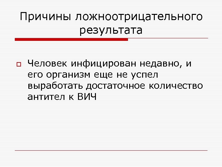 Причины ложноотрицательного результата o Человек инфицирован недавно, и его организм еще не успел выработать